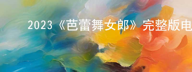 ﻿2023《芭蕾舞女郎》完整版电影/在线观看/百度云-美剧天堂 ﻿陈永田的blog